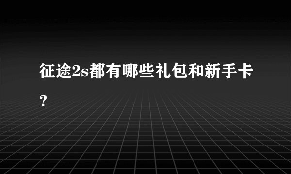 征途2s都有哪些礼包和新手卡？