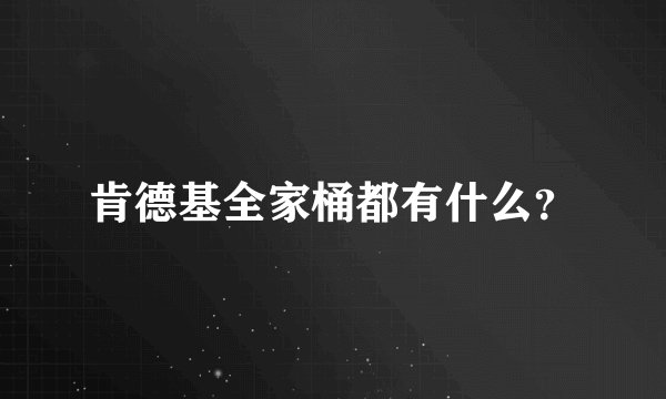 肯德基全家桶都有什么？