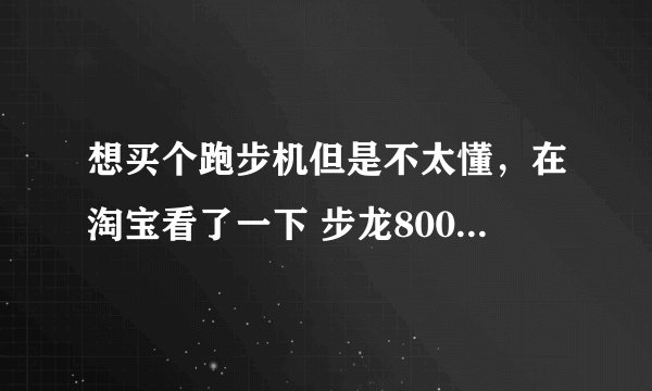 想买个跑步机但是不太懂，在淘宝看了一下 步龙800e～1300元左右 启迈斯t60