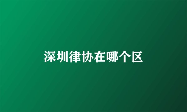深圳律协在哪个区