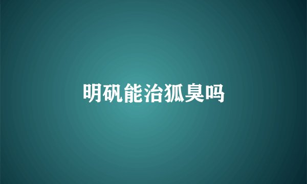 明矾能治狐臭吗