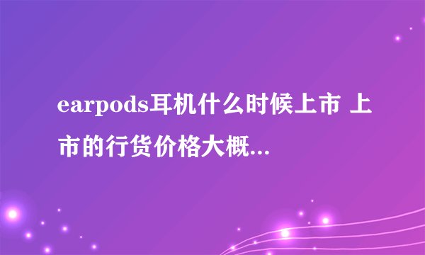 earpods耳机什么时候上市 上市的行货价格大概是多少?