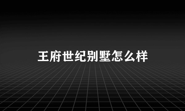 王府世纪别墅怎么样