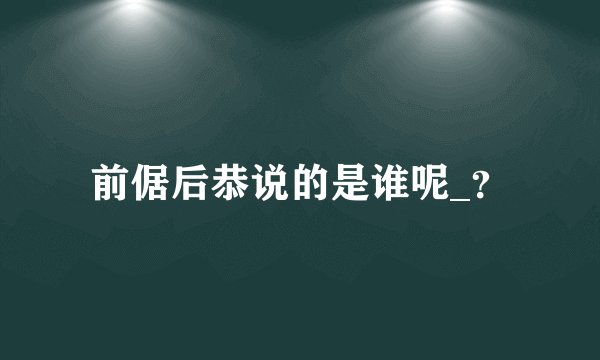 前倨后恭说的是谁呢_？