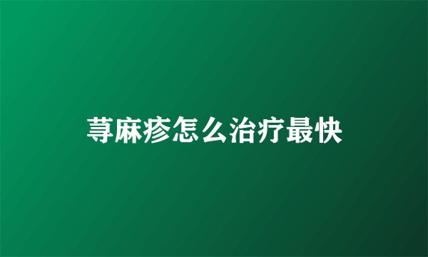 荨麻疹怎么治疗最快