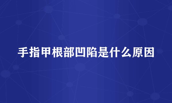 手指甲根部凹陷是什么原因
