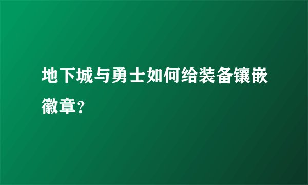 地下城与勇士如何给装备镶嵌徽章？
