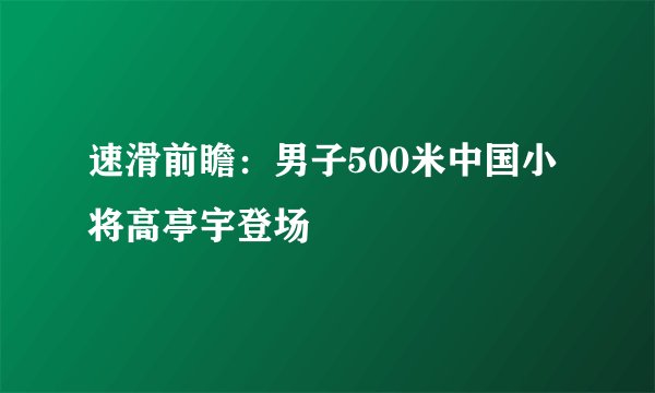 速滑前瞻:男子500米中国小将高亭宇登场