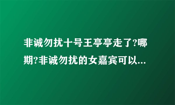 非诚勿扰十号王亭亭走了?哪期?非诚勿扰的女嘉宾可以说最后做了好多期没牵手成功然后不做了,直接不来了吗?