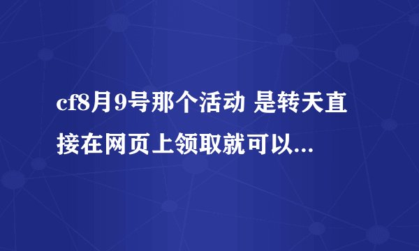 cf8月9号那个活动 是转天直接在网页上领取就可以到个人仓库了嘛 大家的武器到仓库用了多长时间阿