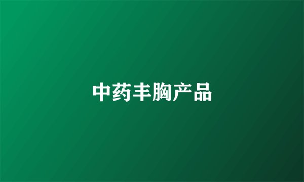 中药丰胸产品