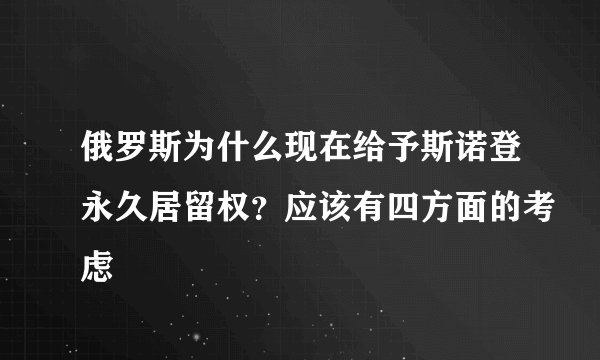 俄罗斯为什么现在给予斯诺登永久居留权？应该有四方面的考虑