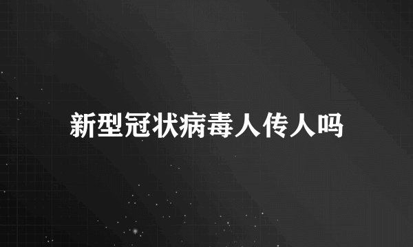 新型冠状病毒人传人吗