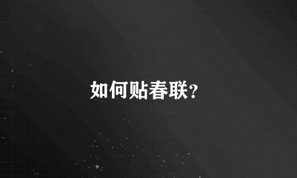 如何贴春联？