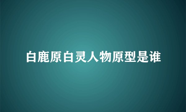 白鹿原白灵人物原型是谁