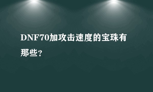 DNF70加攻击速度的宝珠有那些？