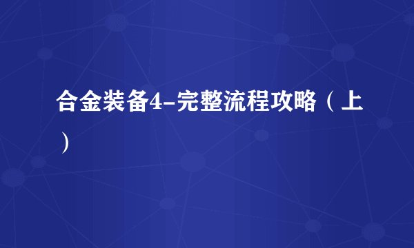 合金装备4-完整流程攻略（上）