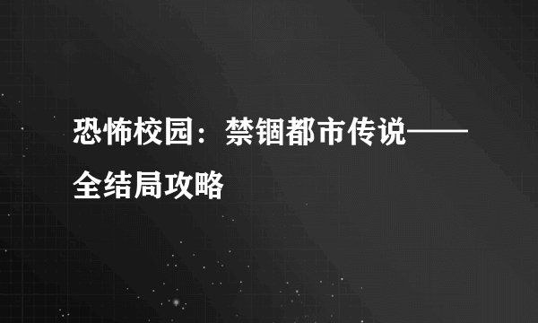 恐怖校园：禁锢都市传说——全结局攻略