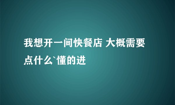 我想开一间快餐店 大概需要点什么`懂的进