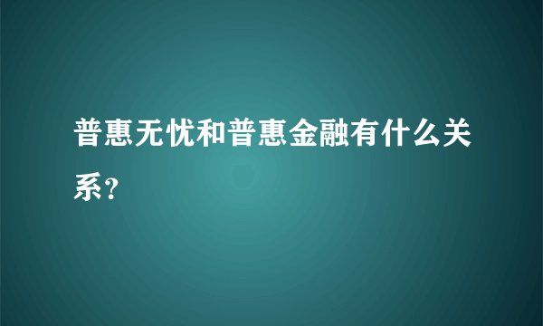 普惠无忧和普惠金融有什么关系？