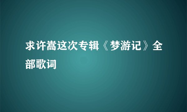 求许嵩这次专辑《梦游记》全部歌词