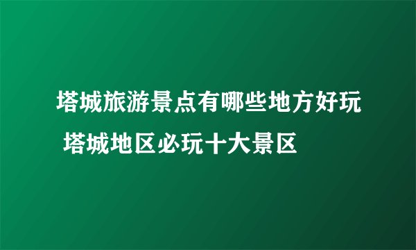 塔城旅游景点有哪些地方好玩 塔城地区必玩十大景区