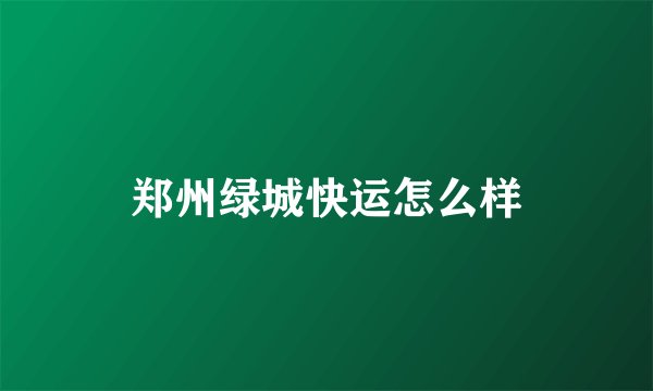 郑州绿城快运怎么样