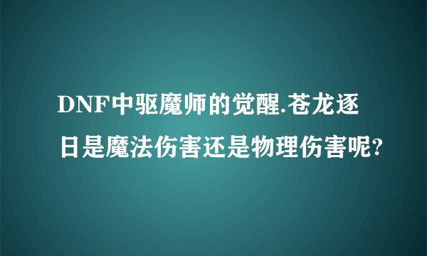 DNF中驱魔师的觉醒.苍龙逐日是魔法伤害还是物理伤害呢?