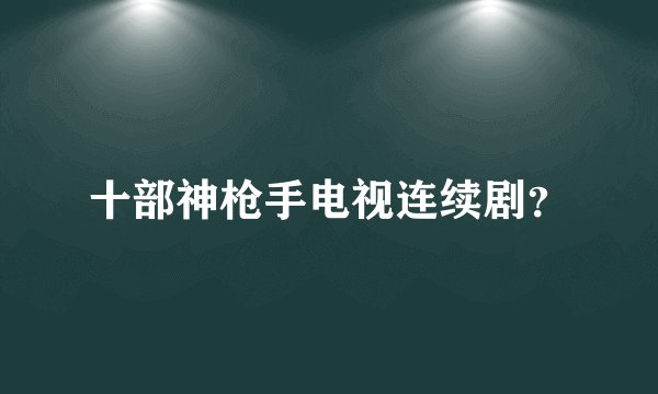 十部神枪手电视连续剧？