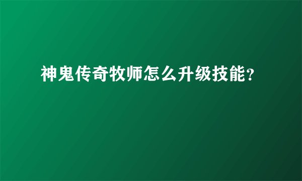 神鬼传奇牧师怎么升级技能？