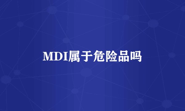 MDI属于危险品吗