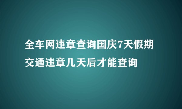 全车网违章查询国庆7天假期交通违章几天后才能查询