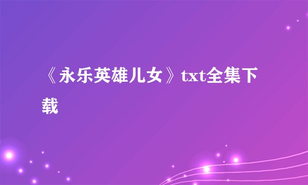 《永乐英雄儿女》txt全集下载