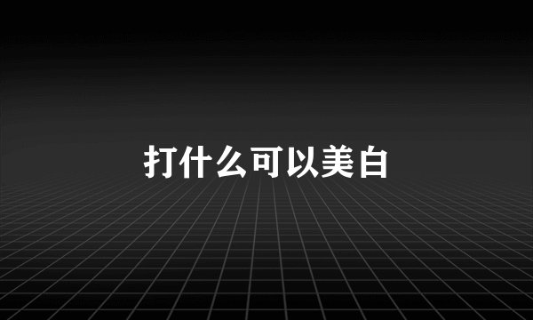 打什么可以美白