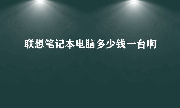 联想笔记本电脑多少钱一台啊