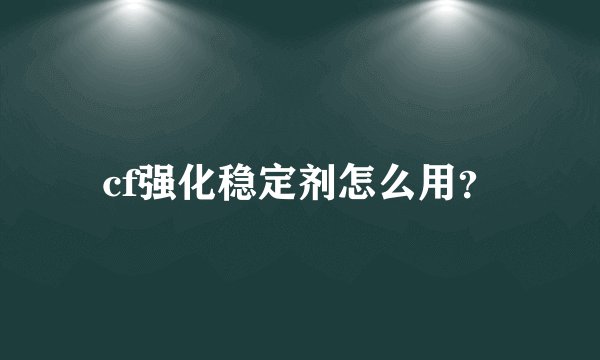 cf强化稳定剂怎么用？