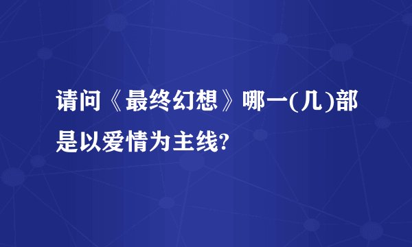 请问《最终幻想》哪一(几)部是以爱情为主线?