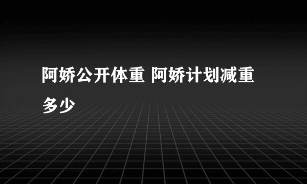 阿娇公开体重 阿娇计划减重多少