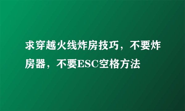 求穿越火线炸房技巧，不要炸房器，不要ESC空格方法
