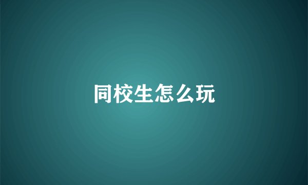 同校生怎么玩