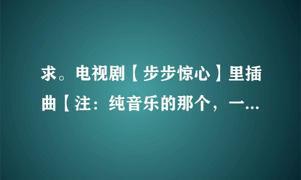 求。电视剧【步步惊心】里插曲【注:纯音乐的那个,一个女的哼的那个:yee ~~~】急,急!