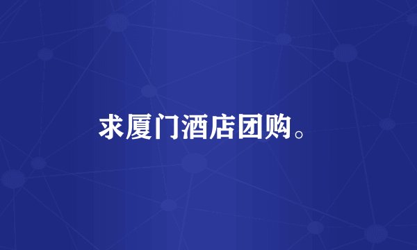 求厦门酒店团购。
