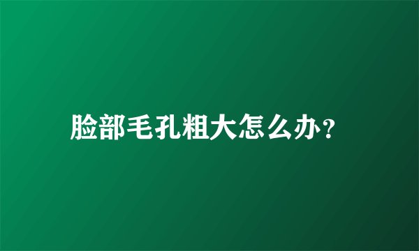 脸部毛孔粗大怎么办？