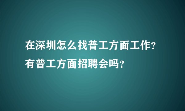 在深圳怎么找普工方面工作？有普工方面招聘会吗？