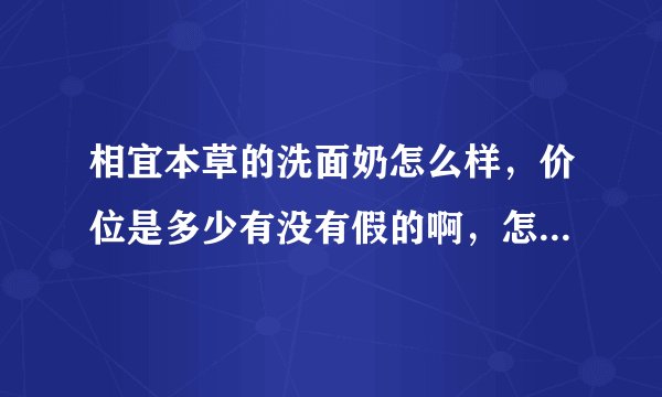 相宜本草的洗面奶怎么样，价位是多少有没有假的啊，怎么我在超市看到的都不一样，包装不一样价格也不一样