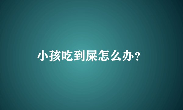 小孩吃到屎怎么办?