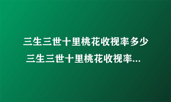 三生三世十里桃花收视率多少 三生三世十里桃花收视率网友评论