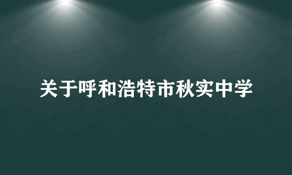 关于呼和浩特市秋实中学