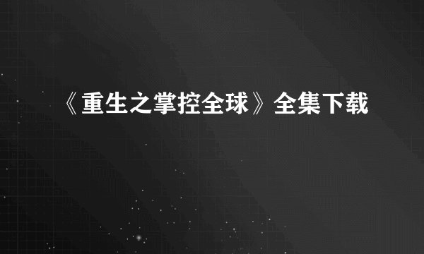 《重生之掌控全球》全集下载