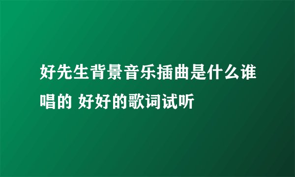 好先生背景音乐插曲是什么谁唱的 好好的歌词试听